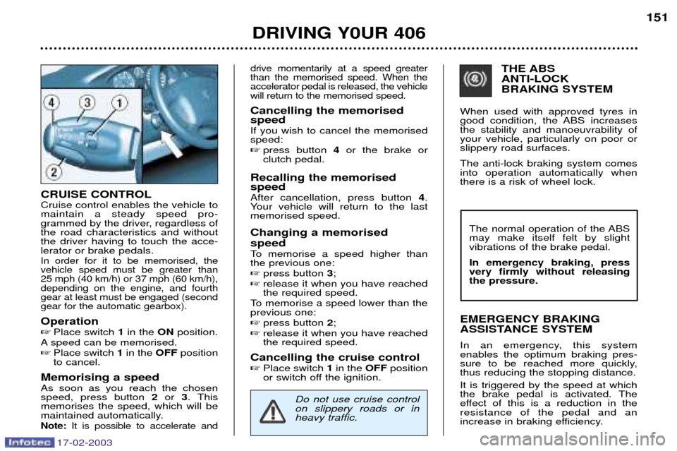 Peugeot 406 Break 2003 Owners Guide 17-02-2003
CRUISE CONTROL Cruise control enables the vehicle to maintain a steady speed pro-
grammed by the driver, regardless ofthe road characteristics and withoutthe driver having to touch the acce