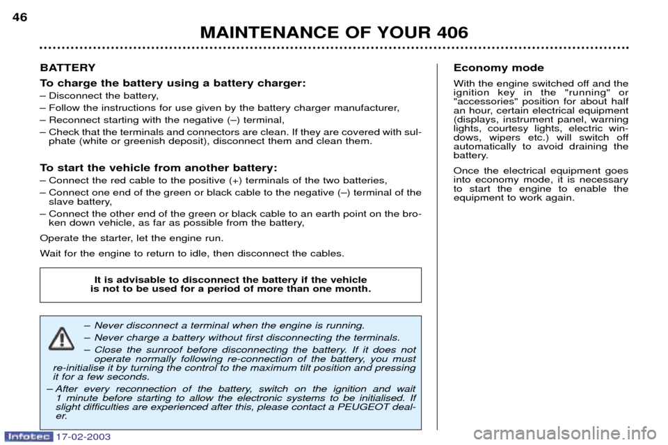 Peugeot 406 Break 2003 Service Manual 17-02-2003
BATTERY 
To charge the battery using a battery charger: 
Ð Disconnect the battery,
Ð Follow the instructions for use given by the battery charger manufacturer,
Ð Reconnect starting with 