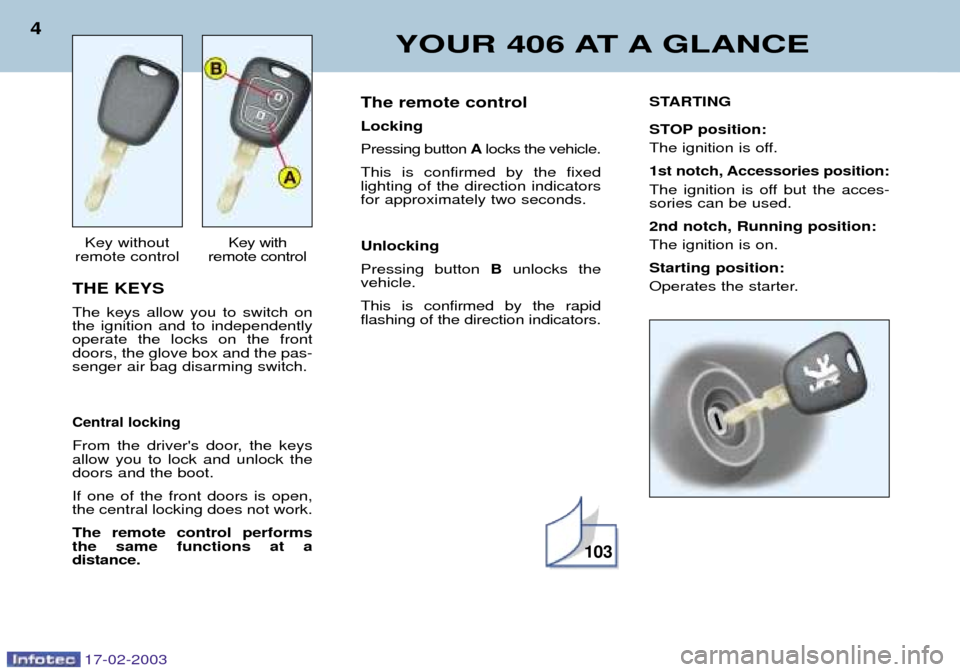 Peugeot 406 Break 2003 Owners Manual 17-02-2003
THE KEYS The keys allow you to switch on the ignition and to independentlyoperate the locks on the frontdoors, the glove box and the pas-senger air bag disarming switch.
Central locking
Fro Peugeot 406 Break 2003 Owners Manual 17-02-2003
THE KEYS The keys allow you to switch on the ignition and to independentlyoperate the locks on the frontdoors, the glove box and the pas-senger air bag disarming switch.
Central locking
Fro