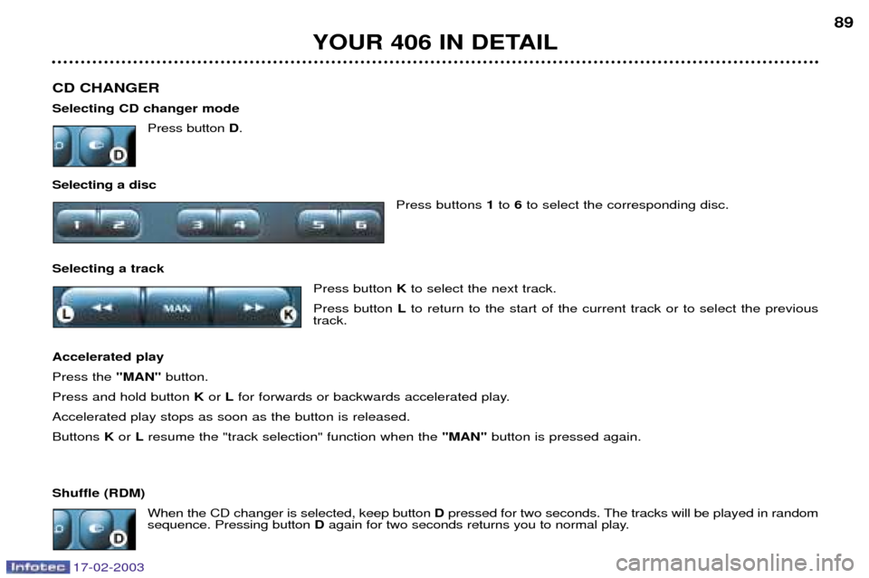 Peugeot 406 Break 2003  Owners Manual 17-02-2003
CD CHANGER  Selecting CD changer modePress button D.
Selecting a disc Press buttons 1to  6to select the corresponding disc.
Selecting a track Press button Kto select the next track.
Press b