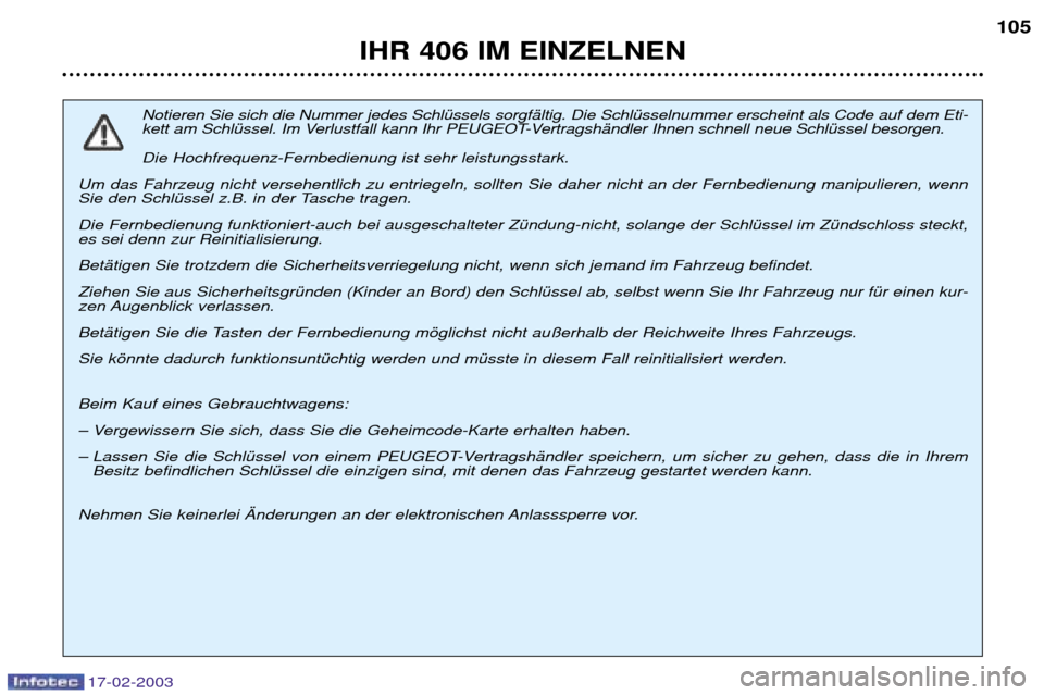 Peugeot 406 Break 2003 Betriebsanleitung (in German) 17-02-2003
IHR 406 IM EINZELNEN105
Notieren Sie sich die Nummer jedes SchlŸssels sorgfŠltig. Die SchlŸsselnummer erscheint als Code auf dem Eti-
kett am SchlŸssel. Im Verlustfall kann Ihr PEUGEOT Peugeot 406 Break 2003 Betriebsanleitung (in German) 17-02-2003
IHR 406 IM EINZELNEN105
Notieren Sie sich die Nummer jedes SchlŸssels sorgfŠltig. Die SchlŸsselnummer erscheint als Code auf dem Eti-
kett am SchlŸssel. Im Verlustfall kann Ihr PEUGEOT