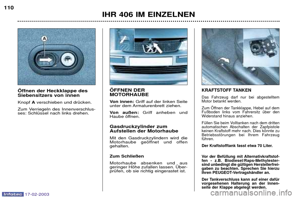 Peugeot 406 Break 2003 Betriebsanleitung (in German) 17-02-2003
…FFNEN DER
MOTORHAUBE
Von innen:Griff auf der linken Seite
unter dem Armaturenbrett ziehen.
Von au§en: Griff anheben und
Haube šffnen. Gasdruckzylinder zum Aufstellen der Motorhau Peugeot 406 Break 2003 Betriebsanleitung (in German) 17-02-2003
…FFNEN DER
MOTORHAUBE
Von innen:Griff auf der linken Seite
unter dem Armaturenbrett ziehen.
Von au§en: Griff anheben und
Haube šffnen. Gasdruckzylinder zum Aufstellen der Motorhau