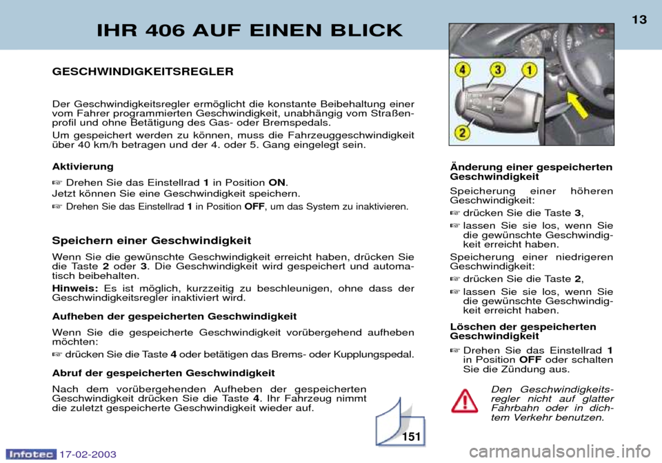 Peugeot 406 Break 2003  Betriebsanleitung (in German) 17-02-2003
Speichern einer Geschwindigkeit 
Wenn Sie die gewŸnschte Geschwindigkeit erreicht haben, drŸcken Sie 
die Taste2 oder 3. Die Geschwindigkeit wird gespeichert und automa-
tisch beibehalten