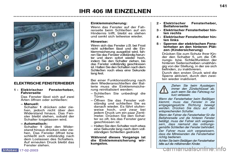 Peugeot 406 Break 2003 Betriebsanleitung (in German) 17-02-2003
ELEKTRISCHE FENSTERHEBER
1 - Elektrischer Fensterheber,Fahrerseite Das Fenster lŠsst sich auf zwei
Arten šffnen oder schlie§en: Ð Manuell:Schalter 1drŸcken oder zie-
hen, jedoch ni Peugeot 406 Break 2003 Betriebsanleitung (in German) 17-02-2003
ELEKTRISCHE FENSTERHEBER
1 - Elektrischer Fensterheber,Fahrerseite Das Fenster lŠsst sich auf zwei
Arten šffnen oder schlie§en: Ð Manuell:Schalter 1drŸcken oder zie-
hen, jedoch ni
