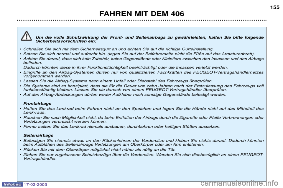 Peugeot 406 Break 2003  Betriebsanleitung (in German) 17-02-2003
Um die volle Schutzwirkung der Front- und Seitenairbags zu gewŠhrleisten, halten Sie bitte folgende Sicherheitsvorschriften ein:
¥ Schnallen Sie sich mit dem Sicherheitsgurt an und achten