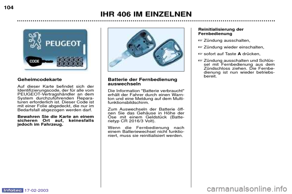 Peugeot 406 Break 2003  Betriebsanleitung (in German) 17-02-2003
IHR 406 IM EINZELNEN
104
Batterie der Fernbedienung auswechseln  Die Information "Batterie verbraucht" 
erhŠlt der Fahrer durch einen Warn-ton und eine Meldung auf dem Multi-funktionsbilds