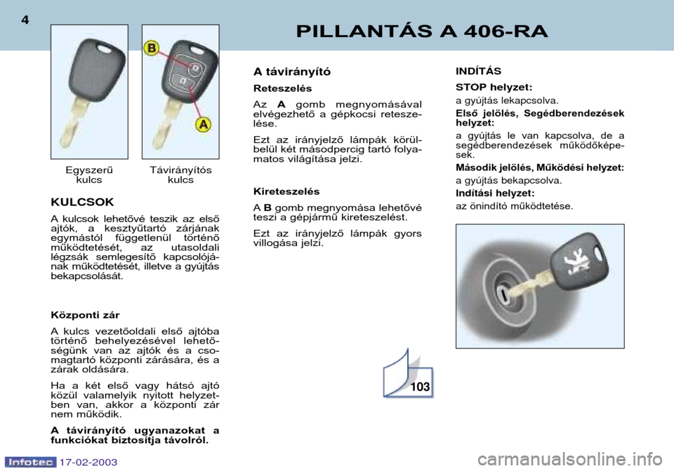Peugeot 406 Break 2003  Kezelési útmutató (in Hungarian) 17-02-2003
KULCSOK 
A kulcsok  lehetővé  teszik  az  első 
ajtók,  a  kesztyűtartó  zárjának
egymástól  függetlenül  történő
működtetését,  az  utasoldali
légzsák  semlegesítő  