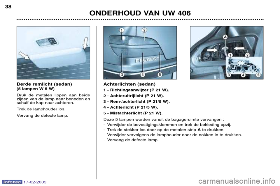 Peugeot 406 Break 2003 Handleiding (in Dutch) 17-02-2003
Derde remlicht (sedan) (5 lampen W 5 W) Druk de metalen lippen aan beide zijden van de lamp naar beneden enschuif de kap naar achteren.
Trek de lamphouder los.
Vervang de defecte lamp.Acht Peugeot 406 Break 2003 Handleiding (in Dutch) 17-02-2003
Derde remlicht (sedan) (5 lampen W 5 W) Druk de metalen lippen aan beide zijden van de lamp naar beneden enschuif de kap naar achteren.
Trek de lamphouder los.
Vervang de defecte lamp.Acht