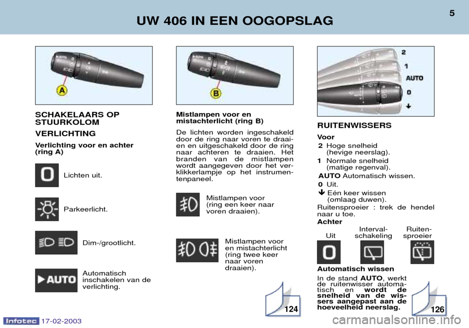 Peugeot 406 Break 2003  Handleiding (in Dutch) Mistlampen voor en mistachterlicht (ring B) De lichten worden ingeschakeld door de ring naar voren te draai-en en uitgeschakeld door de ringnaar achteren te draaien. Hetbranden van de mistlampenwordt 