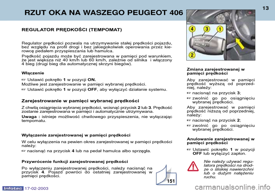 Peugeot 406 Break 2003  Instrukcja Obsługi (in Polish) 17-02-2003
RZUT OKA NA WASZEGO PEUGEOT 406 13
Nie należy używać regu- latora prędkości na drod-
ze  o  śliskiej  nawierzchni
lub  o  dużym  natężeniuruchu.
REGULATOR PRĘDKOŚCI (TEMPOMAT) Re