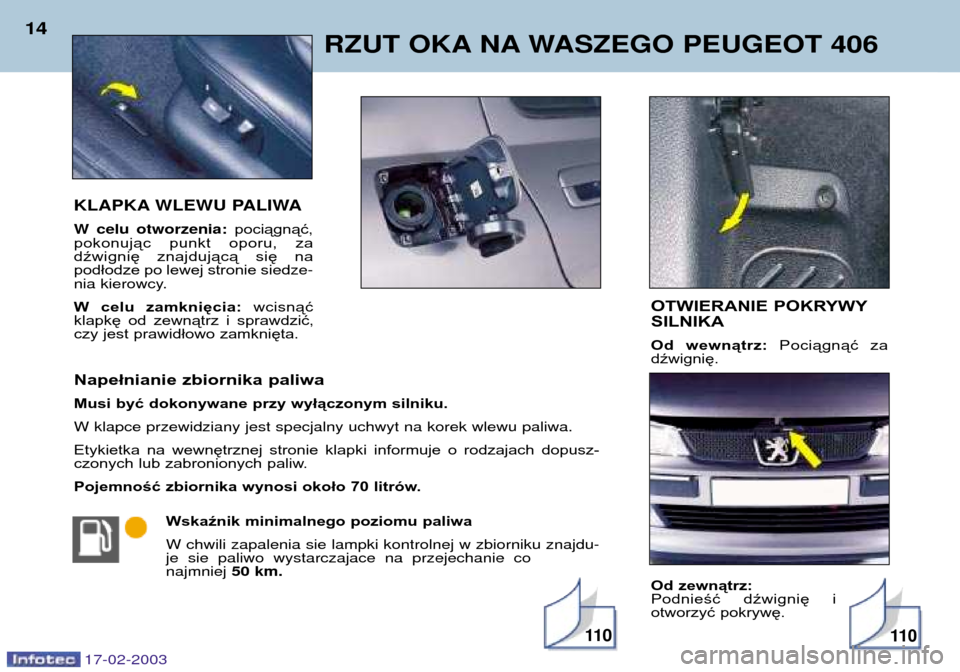 Peugeot 406 Break 2003  Instrukcja Obsługi (in Polish) 17-02-2003
KLAPKA WLEWU PALIWA W celu otworzenia:pociągnąć,
pokonując  punkt  oporu,  za  
dźwignię  znajdującą  się  na
podłodze po lewej stronie s iedze-
nia kierowcy. 
W  celu  zamknięci