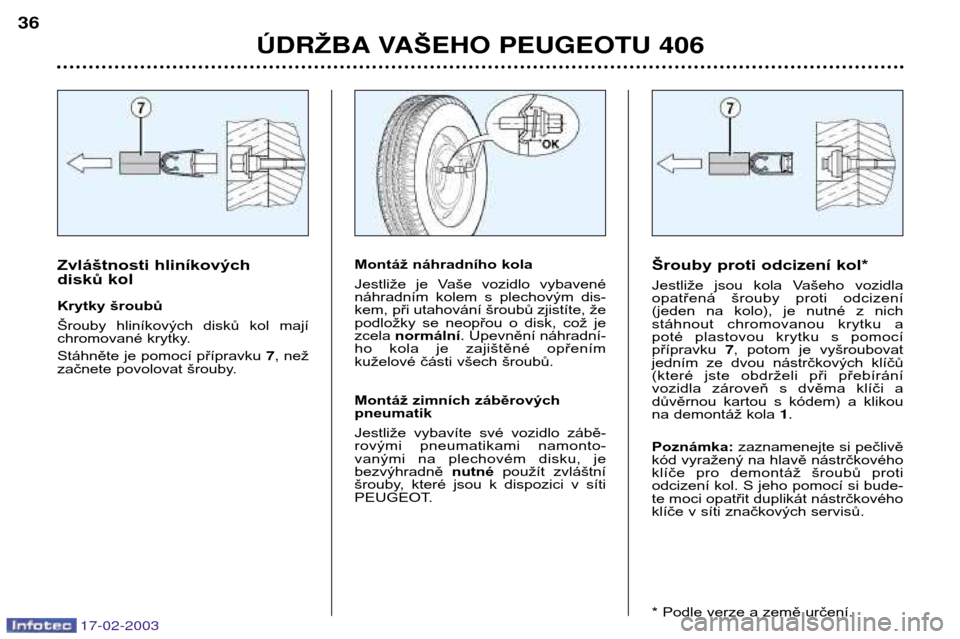 Peugeot 406 Break 2003  Návod k obsluze (in Czech) 17-02-2003
ÚDR ŽBA VA ŠEHO PEUGEOTU 406
36
Šrouby proti odcizení kol* 
Jestliže  jsou  kola  Vašeho  vozidla 
opatřená  šrouby  proti  odcizení
(jeden  na  kolo),  je  nutné  z  nich 
stá