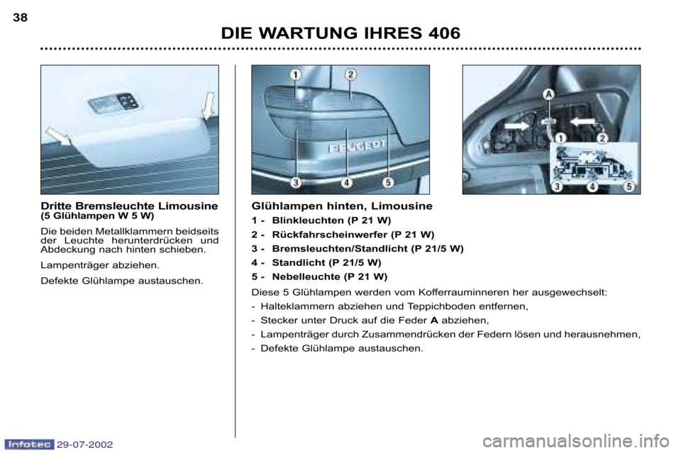 Peugeot 406 Break 2002.5  Betriebsanleitung (in German) Dritte Bremsleuchte Limousine 
(5 Glühlampen W 5 W) 
Die beiden Metallklammern beidseits 
der  Leuchte  herunterdrücken  und
Abdeckung nach hinten schieben.  
Lampenträger abziehen.
Defekte Glühla