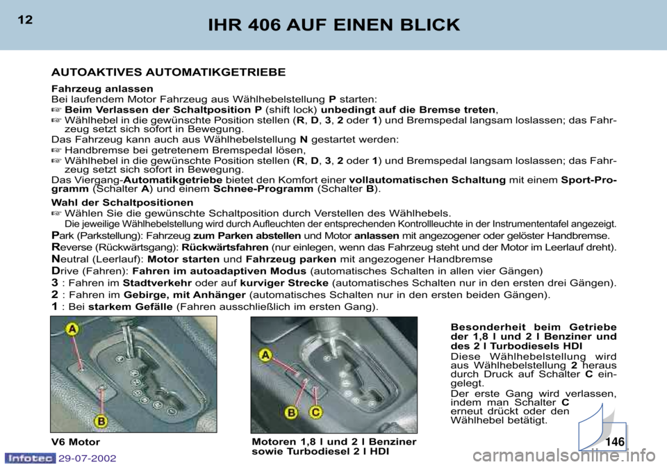 Peugeot 406 Break 2002.5  Betriebsanleitung (in German) 12IHR 406 AUF EINEN BLICK
AUTOAKTIVES AUTOMATIKGETRIEBE 
Fahrzeug anlassen 
Bei laufendem Motor Fahrzeug aus Wählhebelstellung  Pstarten:
 Beim Verlassen der Schaltposition P (shift lock) unbedingt 