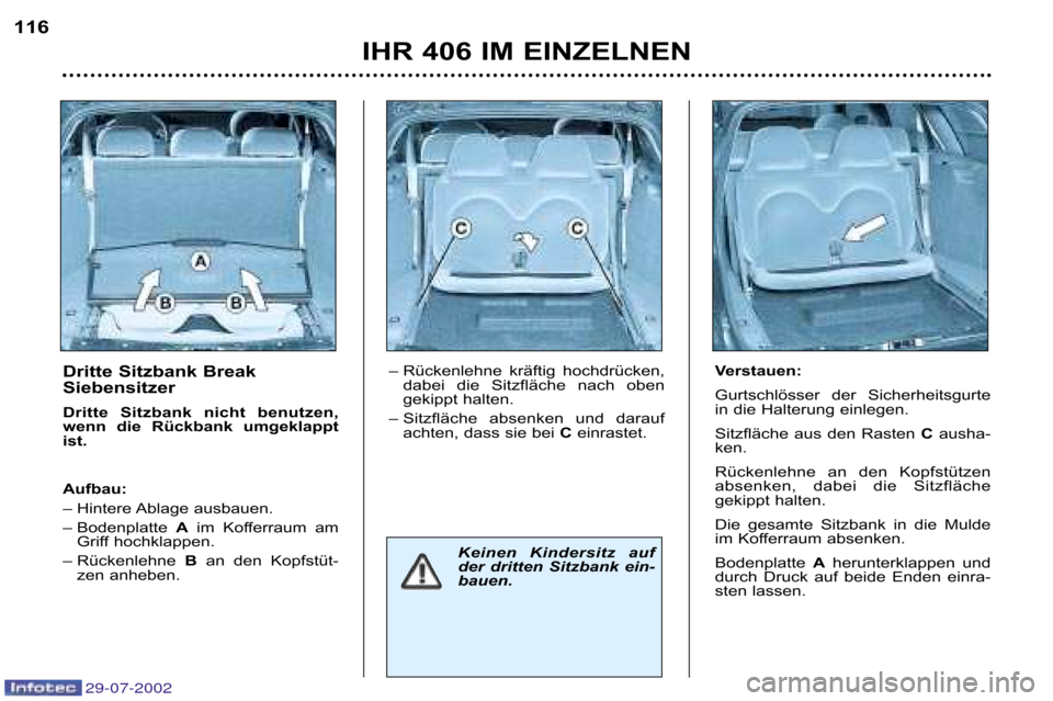 Peugeot 406 Break 2002.5  Betriebsanleitung (in German) Dritte Sitzbank Break 
Siebensitzer 
Dritte  Sitzbank  nicht  benutzen, 
wenn  die  Rückbank  umgeklappt
ist.  
Aufbau: 
– Hintere Ablage ausbauen. 
– Bodenplatte  Aim  Kofferraum  am
Griff hochk