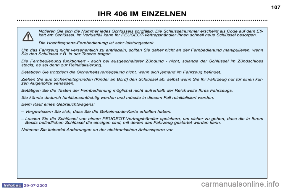 Peugeot 406 Break 2002.5  Betriebsanleitung (in German) 29-07-2002
IHR 406 IM EINZELNEN107
Notieren Sie sich die Nummer jedes Schlüssels sorgfältig. Die Schlüsse lnummer erscheint als Code auf dem Eti�
kett am Schlüssel. Im Verlustfall kann Ihr PEUGEOT