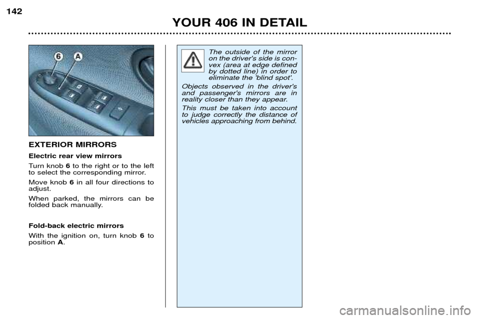 Peugeot 406 Break 2002 Owners Guide EXTERIOR MIRRORS Electric rear view mirrors
Turn knob 6to the right or to the left
to select the corresponding mirror.Move knob 6in all four directions to
adjust.When parked, the mirrors can be
fol Peugeot 406 Break 2002 Owners Guide EXTERIOR MIRRORS Electric rear view mirrors
Turn knob 6to the right or to the left
to select the corresponding mirror.Move knob 6in all four directions to
adjust.When parked, the mirrors can be
fol