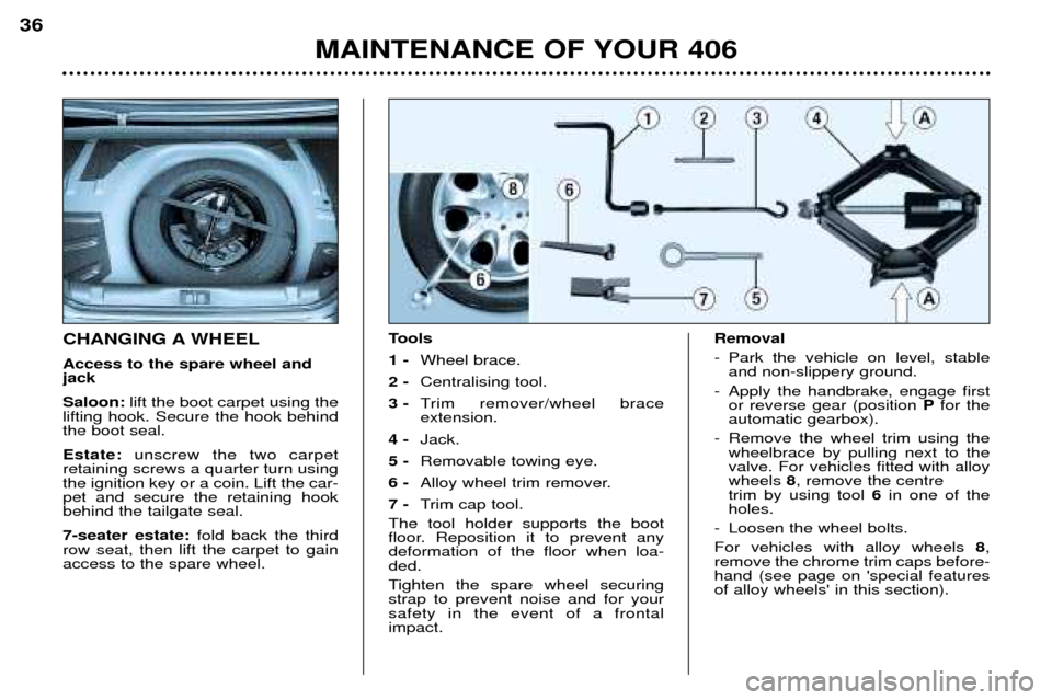 Peugeot 406 Break 2002  Owners Manual MAINTENANCE OF YOUR 406
36
CHANGING A WHEEL Access to the spare wheel and jack Saloon:
lift the boot carpet using the
lifting hook. Secure the hook behind the boot seal. Estate:  unscrew the two carpe