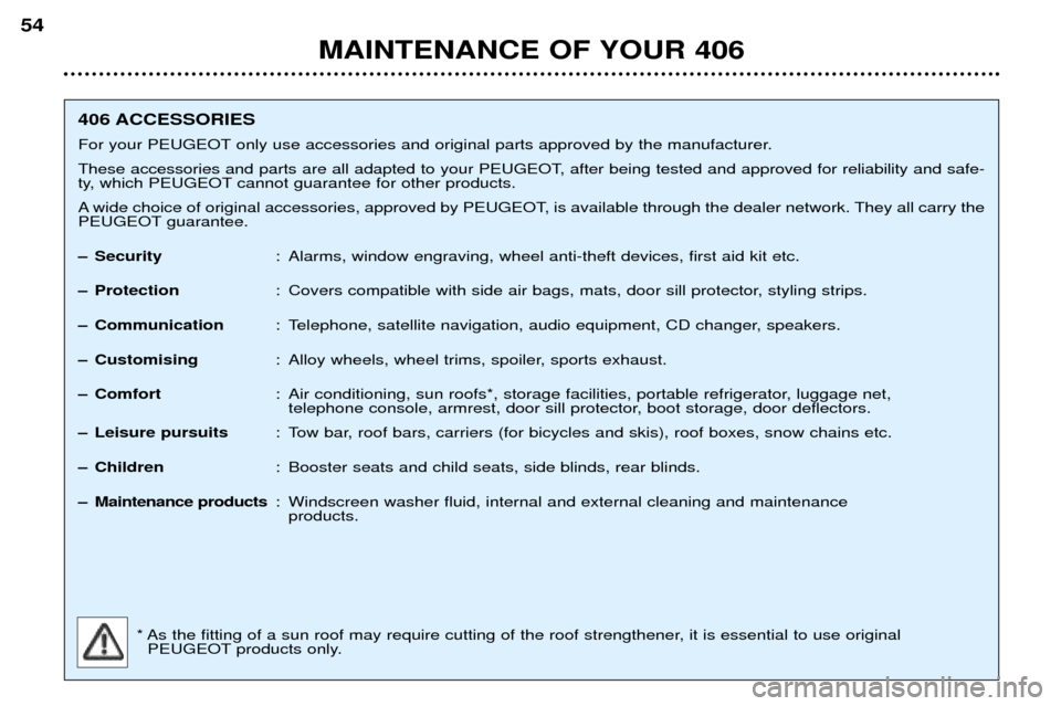 Peugeot 406 Break 2002 Owners Manual MAINTENANCE OF YOUR 406
54
406 ACCESSORIES
For your PEUGEOT only use accessories and original parts approved by the manufacturer.
These accessories and parts are all adapted to your PEUGEOT, after be Peugeot 406 Break 2002 Owners Manual MAINTENANCE OF YOUR 406
54
406 ACCESSORIES
For your PEUGEOT only use accessories and original parts approved by the manufacturer.
These accessories and parts are all adapted to your PEUGEOT, after be