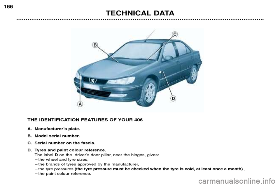 Peugeot 406 Break 2002  Owners Manual TECHNICAL DATA
166
THE IDENTIFICATION FEATURES OF YOUR 406 
A. Manufacturer’s plate. 
B. Model serial number.
C. Serial number on the fascia.
D. Tyres and paint colour reference.The label  Don the  