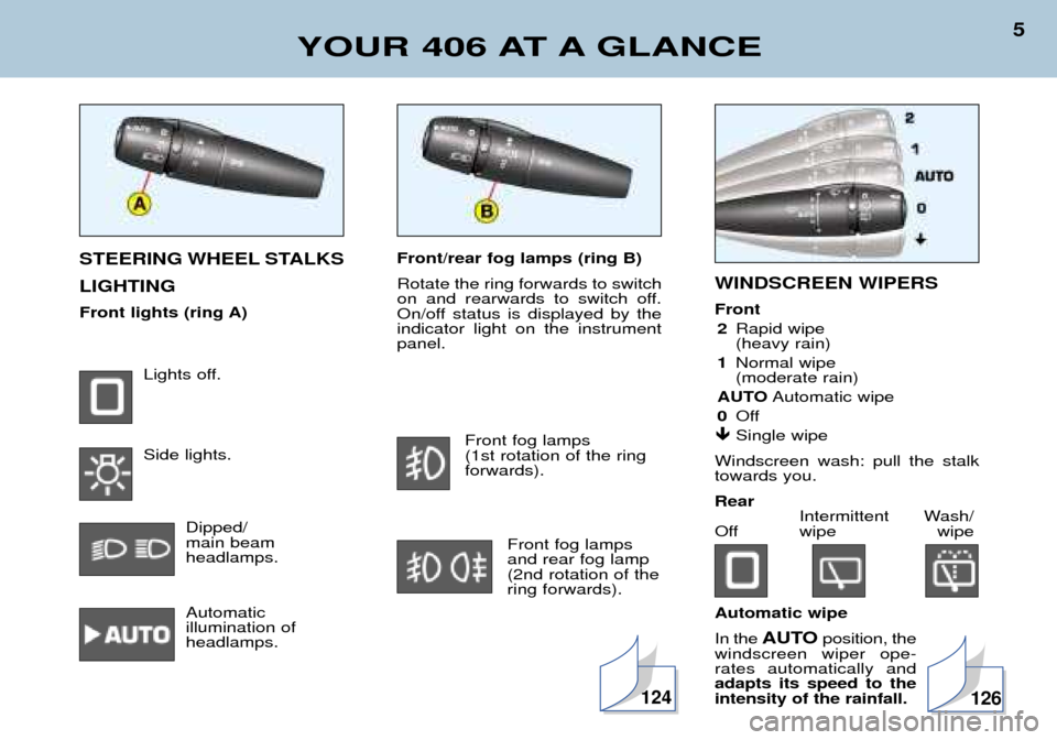 Peugeot 406 Break 2002  Owners Manual 124
Front/rear fog lamps (ring B) Rotate the ring forwards to switch 
on and rearwards to switch off.
On/off status is displayed by theindicator light on the instrumentpanel.Front fog lamps (1st rotat