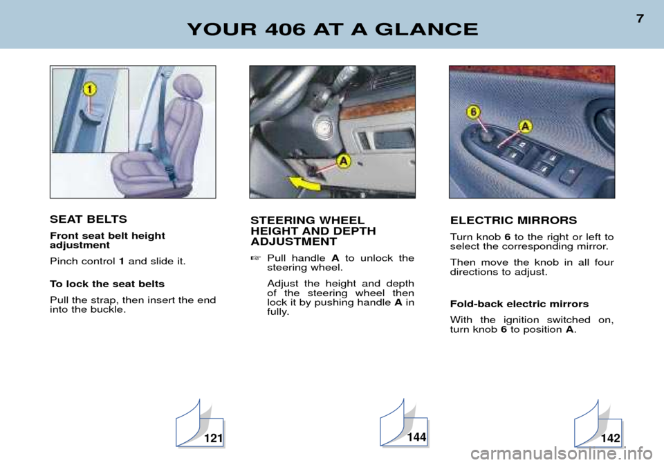 Peugeot 406 Break 2002  Owners Manual SEAT BELTS Front seat belt height  adjustment Pinch control 1and slide it.
To lock the seat beltsPull the strap, then insert the end into the buckle.
YOUR 406 AT A GLANCE
7
STEERING WHEEL 
HEIGHT AND 