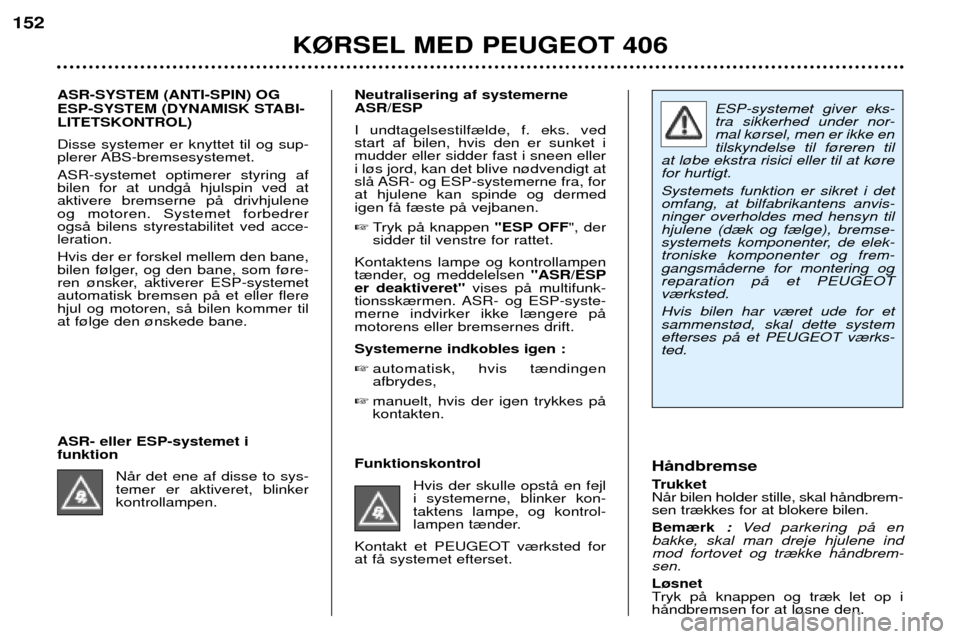 Peugeot 406 Break 2002  Instruktionsbog (in Danish) ESP-systemet giver eks- tra sikkerhed under nor-mal k¿rsel, men er ikke entilskyndelse til f¿reren til
at l¿be ekstra risici eller til at k¿refor hurtigt. Systemets funktion er sikret i det omfang