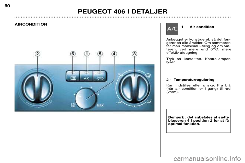 Peugeot 406 Break 2002  Instruktionsbog (in Danish) Tryk pŒ kontakten. Kontrollampen 
lyser.
1 - Air condition
Anl¾gget er konstrueret, sŒ det fun- 
gerer pŒ alle Œrstider. Om sommerenfŒr man maksimal k¿ling og om vin-teren, ved mere end 0¡C, m