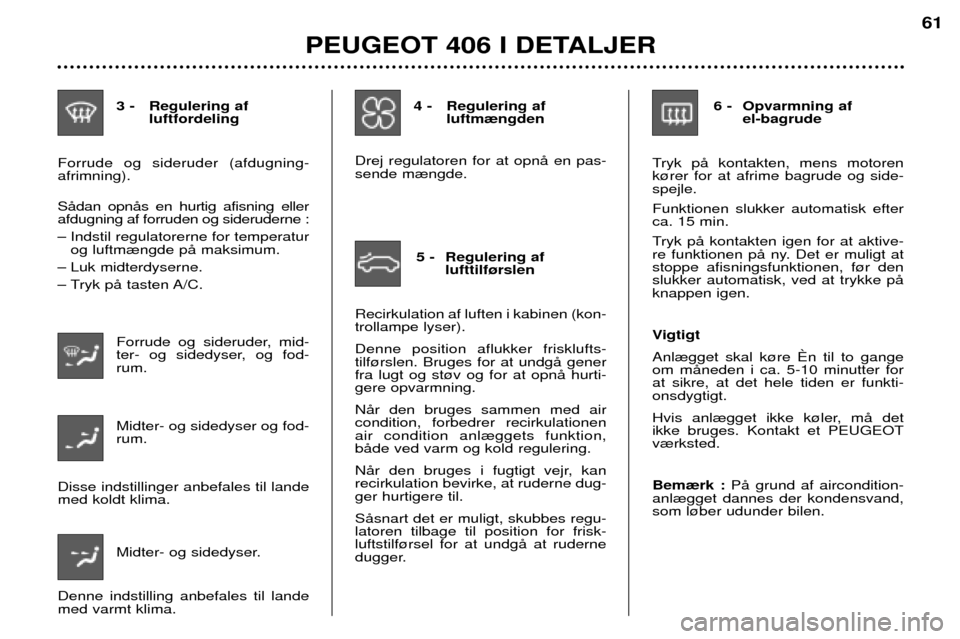 Peugeot 406 Break 2002  Instruktionsbog (in Danish) 3 - Regulering afluftfordeling
Forrude og sideruder (afdugning- afrimning). SŒdan opnŒs en hurtig afisning eller afdugning af forruden og sideruderne :  
Ð Indstil regulatorerne for temperatur og l