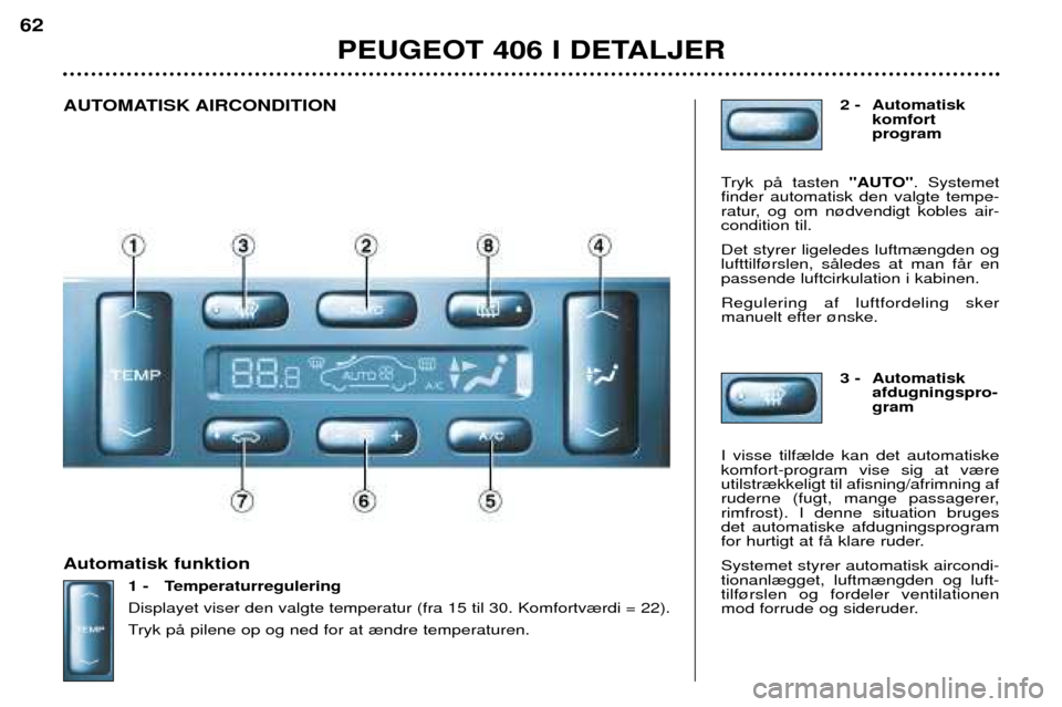 Peugeot 406 Break 2002  Instruktionsbog (in Danish) Automatisk funktion1 - Temperaturregulering Displayet viser den valgte temperatur (fra 15 til 30. Komfortv¾rdi = 22). 
Tryk pŒ pilene op og ned for at ¾ndre temperaturen. 2 - Automatisk
komfort pro
