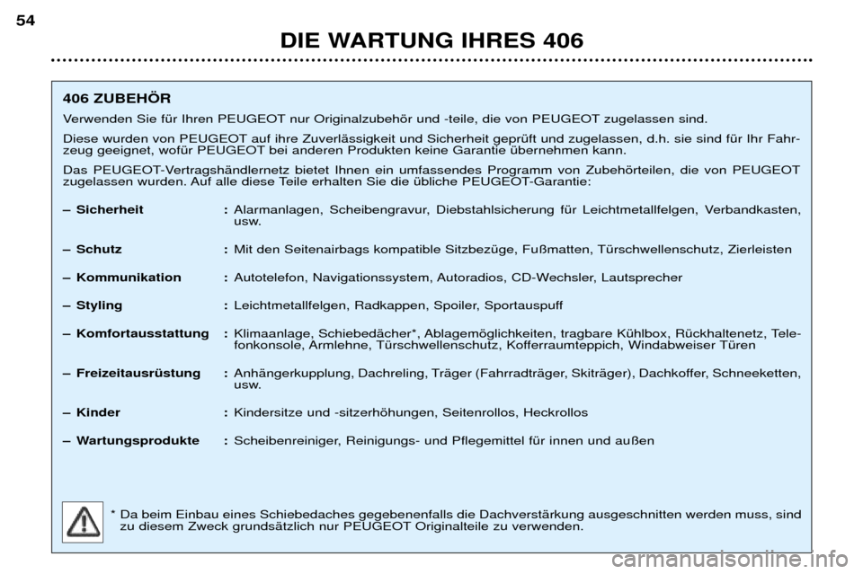 Peugeot 406 Break 2002  Betriebsanleitung (in German) DIE WARTUNG IHRES 406
54
406 ZUBEHÖR 
Verwenden Sie für Ihren PEUGEOT nur Originalzubehör und -teile, die von PEUGEOT zugelassen sind. 
Diese wurden von PEUGEOT auf ihre Zuverlässigkeit und Sicher