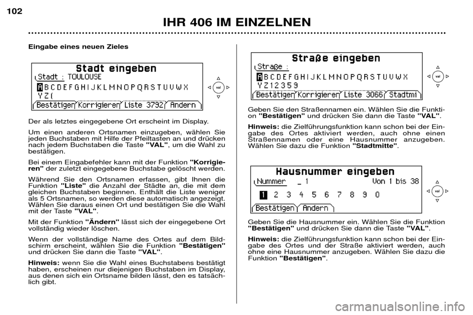Peugeot 406 Break 2002  Betriebsanleitung (in German) Eingabe eines neuen Zieles 
Der als letztes eingegebene Ort erscheint im Display.  Um einen anderen Ortsnamen einzugeben, wählen Sie jeden Buchstaben mit Hilfe der Pfeiltasten an und drücken
nach je