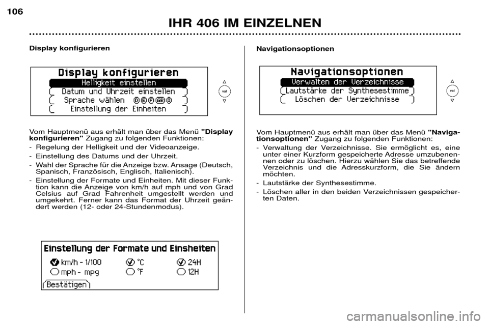 Peugeot 406 Break 2002  Betriebsanleitung (in German) IHR 406 IM EINZELNEN
106
Display konfigurieren  
Vom Hauptmenü aus erhält man über das Menü "Display
konfigurieren" Zugang zu folgenden Funktionen:
-Regelung der Helligkeit und der Videoanzeige.
-