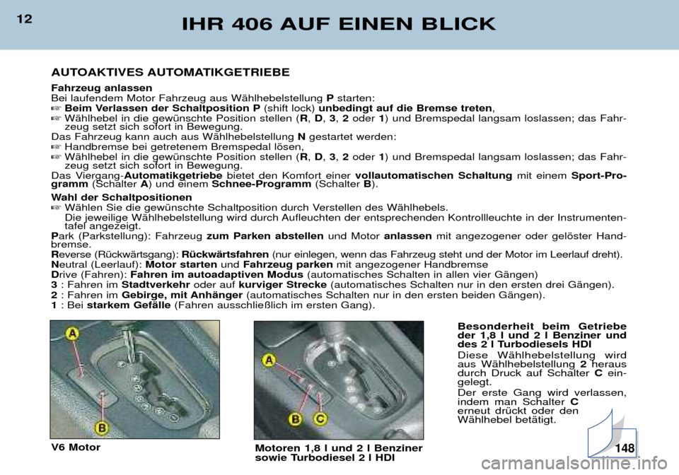 Peugeot 406 Break 2002  Betriebsanleitung (in German) 12IHR 406 AUF EINEN BLICK
AUTOAKTIVES AUTOMATIKGETRIEBE
Fahrzeug anlassen Bei laufendem Motor Fahrzeug aus Wählhebelstellung Pstarten:
 Beim Verlassen der Schaltposition P (shift lock) unbedingt auf