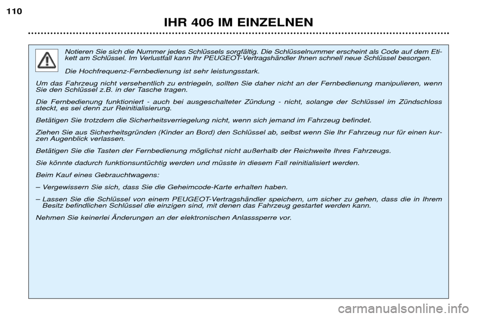 Peugeot 406 Break 2002 Betriebsanleitung (in German) IHR 406 IM EINZELNEN
110
Notieren Sie sich die Nummer jedes Schlüssels sorgfältig. Die Schlüsselnummer erscheint als Code auf dem Eti-
kett am Schlüssel. Im Verlustfall kann Ihr PEUGEOT-Vertragsh Peugeot 406 Break 2002 Betriebsanleitung (in German) IHR 406 IM EINZELNEN
110
Notieren Sie sich die Nummer jedes Schlüssels sorgfältig. Die Schlüsselnummer erscheint als Code auf dem Eti-
kett am Schlüssel. Im Verlustfall kann Ihr PEUGEOT-Vertragsh