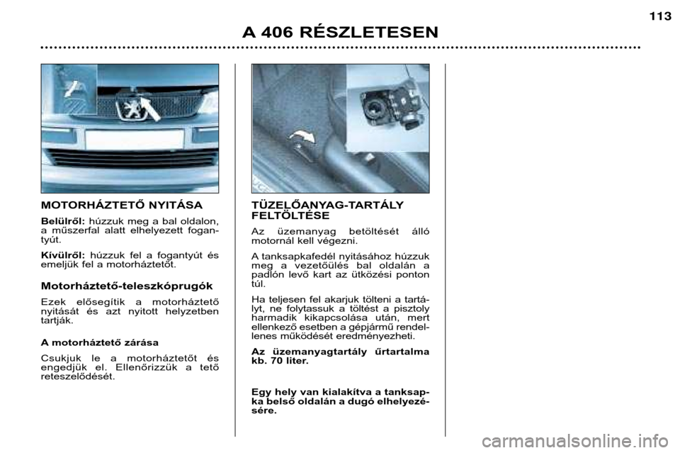 Peugeot 406 Break 2002  Kezelési útmutató (in Hungarian) MOTORHÁZTETŐ NYITÁSA Belülről:húzzuk  meg  a  bal  oldalon,
a  műszerfal  alatt  elhelyezett  fogan- tyút. Kívülről:  húzzuk  fel  a  fogantyút  és
emeljük fel a motorháztetőt. Motorh