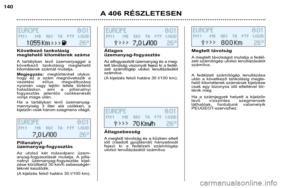 Peugeot 406 Break 2002  Kezelési útmutató (in Hungarian) Következő tankolásig  
megtehető kilométerek száma 
A tartályban  levő  üzemanyaggal  a 
következő  tankolásig  megtehető
kilométerek számát mutatja. Megjegyzés: megtörténhet  olyko