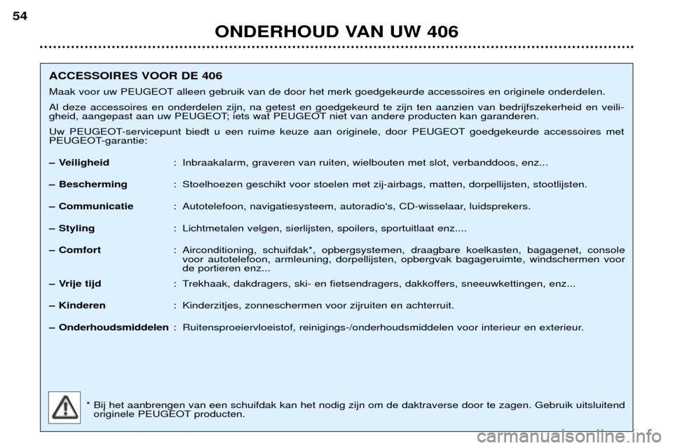 Peugeot 406 Break 2002 Handleiding (in Dutch) ONDERHOUD VAN UW 406
54
ACCESSOIRES VOOR DE 406
Maak voor uw PEUGEOT alleen gebruik van de door het merk goedgekeurde accessoires en originele onderdelen.Al deze accessoires en onderdelen zijn, na ge Peugeot 406 Break 2002 Handleiding (in Dutch) ONDERHOUD VAN UW 406
54
ACCESSOIRES VOOR DE 406
Maak voor uw PEUGEOT alleen gebruik van de door het merk goedgekeurde accessoires en originele onderdelen.Al deze accessoires en onderdelen zijn, na ge
