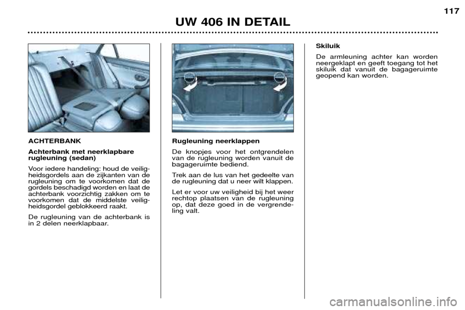 Peugeot 406 Break 2002  Handleiding (in Dutch) ACHTERBANK Achterbank met neerklapbare rugleuning (sedan) 
Voor iedere handeling: houd de veilig- heidsgordels aan de zijkanten van derugleuning om te voorkomen dat degordels beschadigd worden en laat