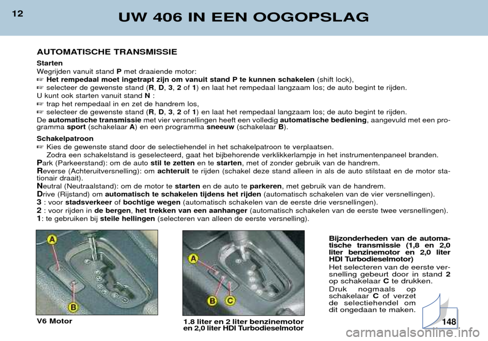 Peugeot 406 Break 2002  Handleiding (in Dutch) 12UW 406 IN EEN OOGOPSLAG
AUTOMATISCHE TRANSMISSIE
Starten 
Wegrijden vanuit stand Pmet draaiende motor:
 Het rempedaal moet ingetrapt zijn om vanuit stand P te kunnen schakelen (shift lock),
 selec