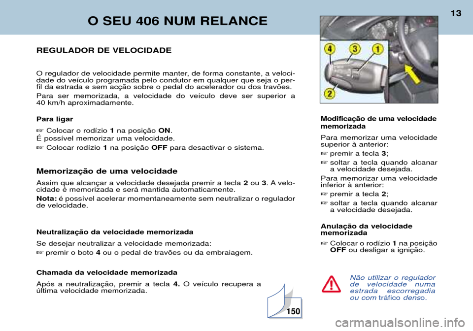 Peugeot 406 Break 2002  Manual do proprietário (in Portuguese) O SEU 406 NUM RELANCE
13
Não utilizar o regulador de velocidade numaestrada escorregadiaou com tráficodenso.
REGULADOR DE VELOCIDADE 
O regulador de velocidade permite manter, de forma constante, a 