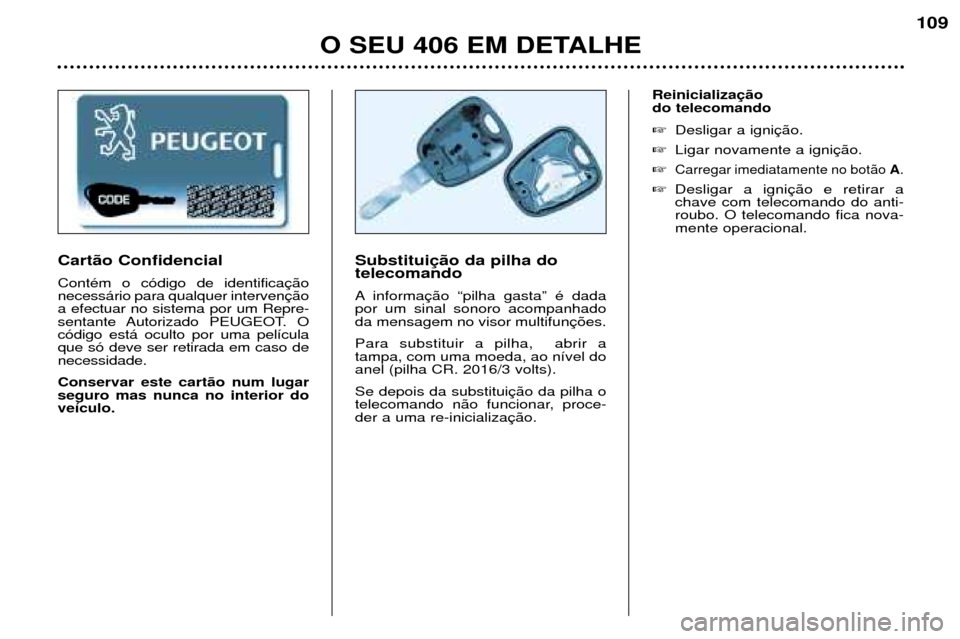 Peugeot 406 Break 2002 Manual do proprietário (in Portuguese) O SEU 406 EM DETALHE
109
Substituição da pilha do telecomando
A informação “pilha gasta” é dada por um sinal sonoro acompanhadoda mensagem no visor multifunções. Para substituir a pilha, Peugeot 406 Break 2002 Manual do proprietário (in Portuguese) O SEU 406 EM DETALHE
109
Substituição da pilha do telecomando
A informação “pilha gasta” é dada por um sinal sonoro acompanhadoda mensagem no visor multifunções. Para substituir a pilha,