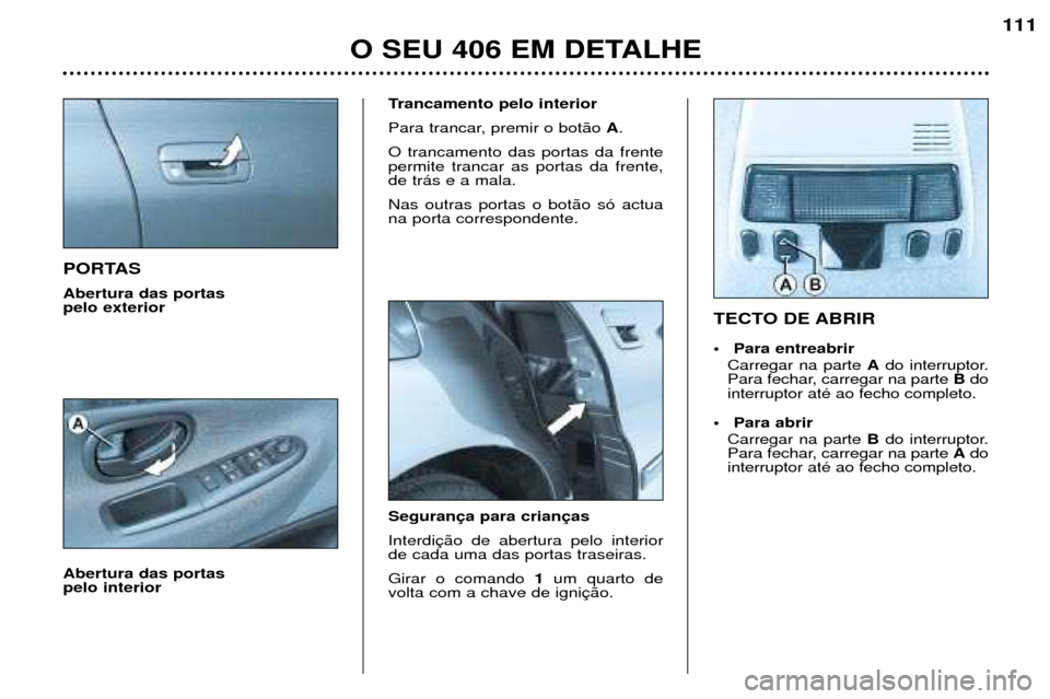 Peugeot 406 Break 2002 Manual do proprietário (in Portuguese) PORTAS Abertura das portas pelo exterior Abertura das portas pelo interiorTrancamento pelo interior
Para trancar, premir o botão
A.
O trancamento das portas da frente permite trancar as portas da Peugeot 406 Break 2002 Manual do proprietário (in Portuguese) PORTAS Abertura das portas pelo exterior Abertura das portas pelo interiorTrancamento pelo interior
Para trancar, premir o botão
A.
O trancamento das portas da frente permite trancar as portas da