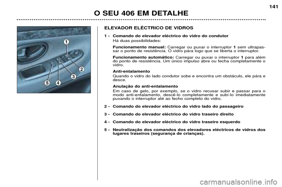 Peugeot 406 Break 2002  Manual do proprietário (in Portuguese) ELEVADOR ELÉCTRICO DE VIDROS 
1 - Comando do elevador eléctrico do vidro do condutor Há duas possibilidades: Funcionamento manual: Carregar ou puxar o interruptor  1sem ultrapas-
sar o ponto de res