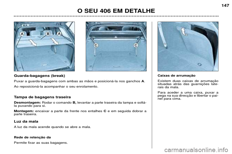 Peugeot 406 Break 2002  Manual do proprietário (in Portuguese) Guarda-bagagens (break) Puxar a guarda-bagagens com ambas as mãos e posicioná-la nos ganchos A.
Ao reposicioná-la acompanhar o seu enrolamento.  Caixas de arrumaçãoExistem duas caixas de arrumaç