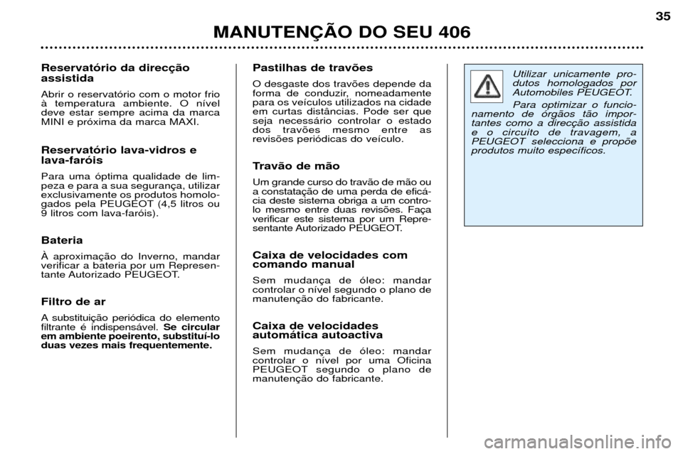 Peugeot 406 Break 2002 Manual do proprietário (in Portuguese) MANUTENÇÃO DO SEU 406
35
Utilizar unicamente pro- dutos homologados por
Automobiles PEUGEOT. Para optimizar o funcio-
namento de órgãos tão impor- tantes como a direcção assistidae o circuito d Peugeot 406 Break 2002 Manual do proprietário (in Portuguese) MANUTENÇÃO DO SEU 406
35
Utilizar unicamente pro- dutos homologados por
Automobiles PEUGEOT. Para optimizar o funcio-
namento de órgãos tão impor- tantes como a direcção assistidae o circuito d