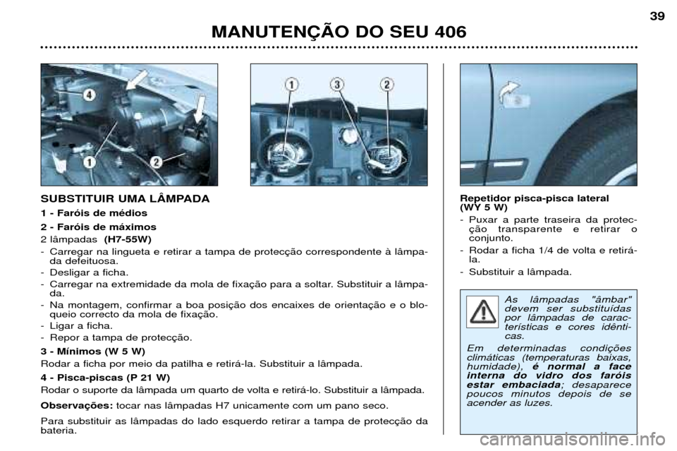 Peugeot 406 Break 2002 Manual do proprietário (in Portuguese) As lâmpadas "âmbar" devem ser substituídaspor lâmpadas de carac-terísticas e cores idênti-cas.
Em determinadas condiçõesclimáticas (temperaturas baixas,humidade), é normal a face
interna do Peugeot 406 Break 2002 Manual do proprietário (in Portuguese) As lâmpadas "âmbar" devem ser substituídaspor lâmpadas de carac-terísticas e cores idênti-cas.
Em determinadas condiçõesclimáticas (temperaturas baixas,humidade), é normal a face
interna do