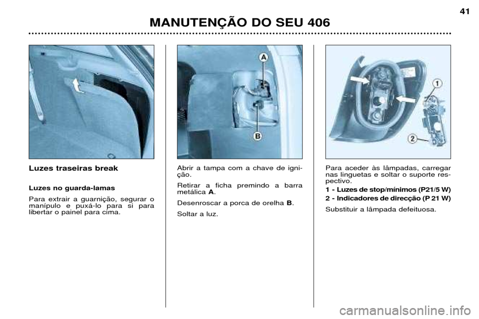 Peugeot 406 Break 2002 Manual do proprietário (in Portuguese) Luzes traseiras break Luzes no guarda-lamas Para extrair a guarnição, segurar o manípulo e puxá-lo para si paralibertar o painel para cima.Abrir a tampa com a chave de igni-ção. Retirar a ficha Peugeot 406 Break 2002 Manual do proprietário (in Portuguese) Luzes traseiras break Luzes no guarda-lamas Para extrair a guarnição, segurar o manípulo e puxá-lo para si paralibertar o painel para cima.Abrir a tampa com a chave de igni-ção. Retirar a ficha