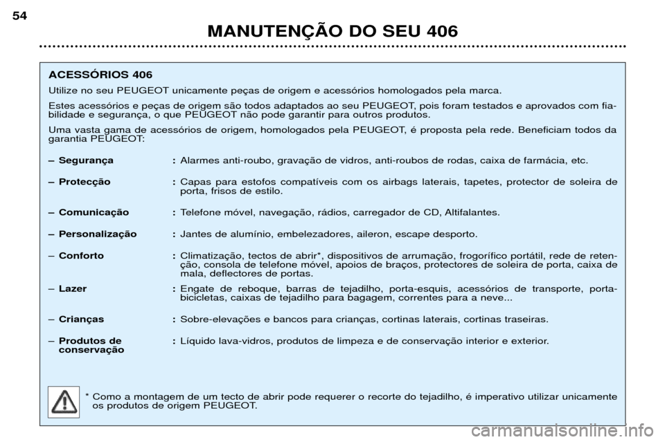 Peugeot 406 Break 2002 Manual do proprietário (in Portuguese) MANUTENÇÃO DO SEU 406
54
ACESSÓRIOS 406
Utilize no seu PEUGEOT unicamente peças de origem e acessórios homologados pela marca.
Estes acessórios e peças de origem são todos adaptados ao seu PE Peugeot 406 Break 2002 Manual do proprietário (in Portuguese) MANUTENÇÃO DO SEU 406
54
ACESSÓRIOS 406
Utilize no seu PEUGEOT unicamente peças de origem e acessórios homologados pela marca.
Estes acessórios e peças de origem são todos adaptados ao seu PE
