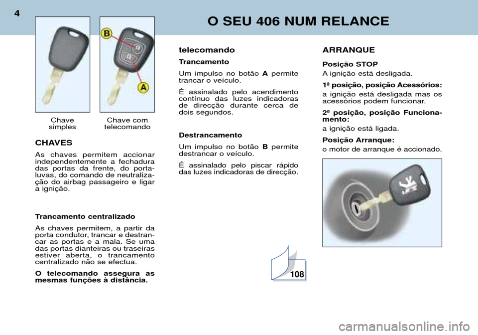 Peugeot 406 Break 2002  Manual do proprietário (in Portuguese) CHAVES As chaves permitem accionar independentemente a fechaduradas portas da frente, do porta-luvas, do comando de neutraliza-ção do airbag passageiro e ligara ignição. 
Trancamento centralizado 